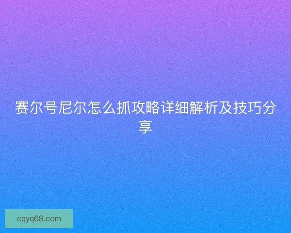 赛尔号尼尔怎么抓攻略详细解析及技巧分享