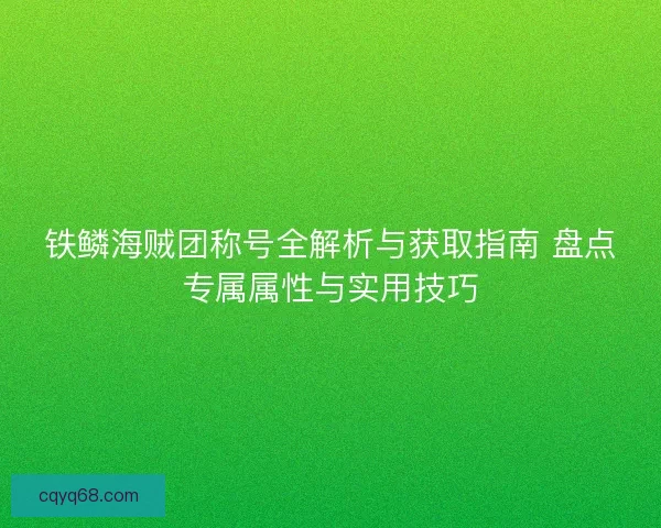 铁鳞海贼团称号全解析与获取指南 盘点专属属性与实用技巧