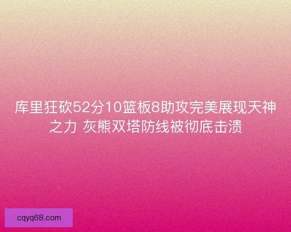 库里狂砍52分10篮板8助攻完美展现天神之力 灰熊双塔防线被彻底击溃